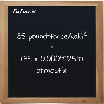 Cara konversi pound-force/kaki<sup>2</sup> ke atmosfir (lbf/ft<sup>2</sup> ke atm): 85 pound-force/kaki<sup>2</sup> (lbf/ft<sup>2</sup>) setara dengan 85 dikalikan dengan 0.00047254 atmosfir (atm)